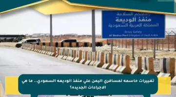 تغييرات حاسمة لمسافري اليمن على منفذ الوديعة السعودي.. ما هي الإجراءات الجديدة؟